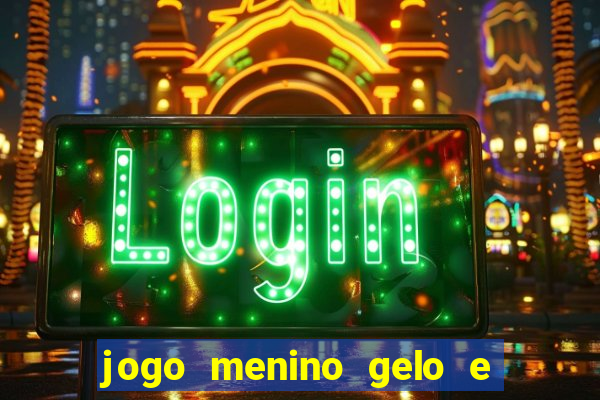 jogo menino gelo e menina lava